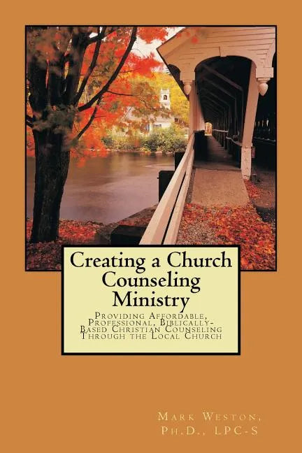 Creating A Church Counseling Ministry: Providing Affordable, Biblically-based, Professional Christian Counseling as a Ministry of the Local Church - Paperback