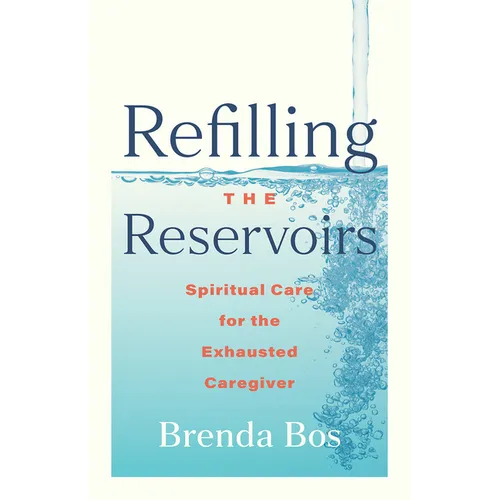 Refilling the Reservoirs: Spiritual Care for the Exhausted Caregiver - Paperback