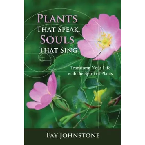 Plants That Speak, Souls That Sing: Transform Your Life with the Spirit of Plants - Paperback