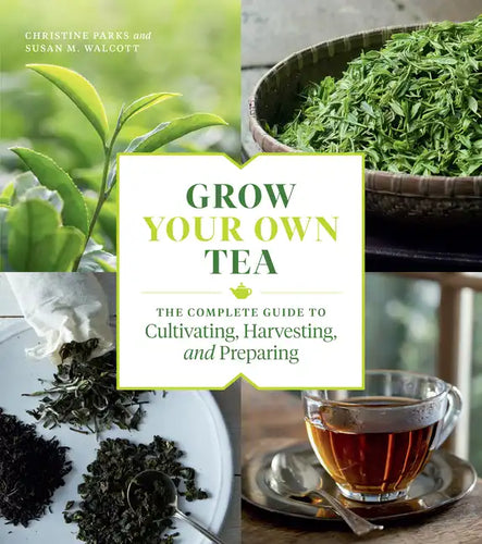 Grow Your Own Tea: The Complete Guide to Cultivating, Harvesting, and Preparing - Paperback