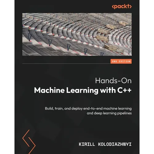 Hands-On Machine Learning with C++ - Second Edition: Build, train, and deploy end-to-end machine learning and deep learning pipelines - Paperback
