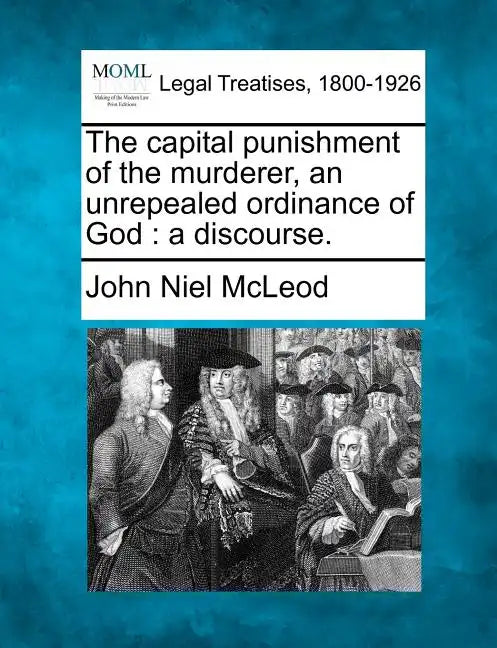 The Capital Punishment of the Murderer, an Unrepealed Ordinance of God: A Discourse. - Paperback
