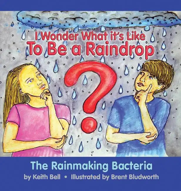 I Wonder What it's Like To Be a Raindrop: The Rainmaking Bacteria - Hardcover