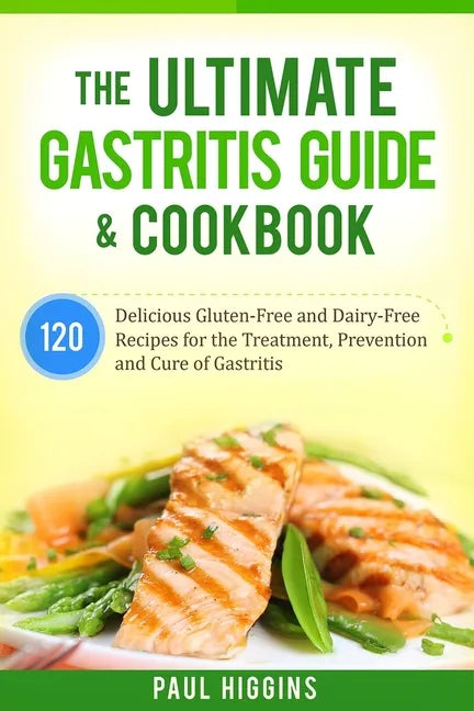 The Ultimate Gastritis Guide & Cookbook: 120 Delicious Gluten-Free and Dairy-Free Recipes for the Treatment, Prevention and Cure of Gastritis - Paperback