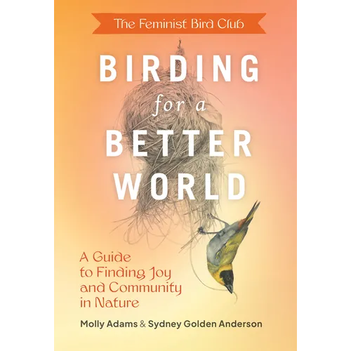 The Feminist Bird Club's Birding for a Better World: A Guide to Finding Joy and Community in Nature - Paperback