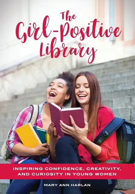 The Girl-Positive Library: Inspiring Confidence, Creativity, and Curiosity in Young Women - Paperback