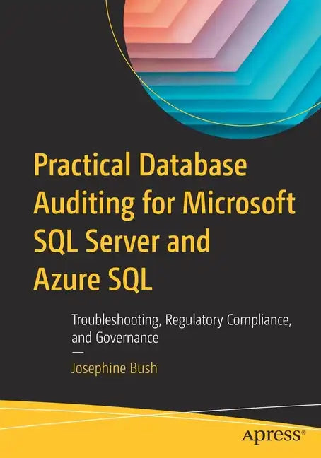 Practical Database Auditing for Microsoft SQL Server and Azure SQL: Troubleshooting, Regulatory Compliance, and Governance - Paperback