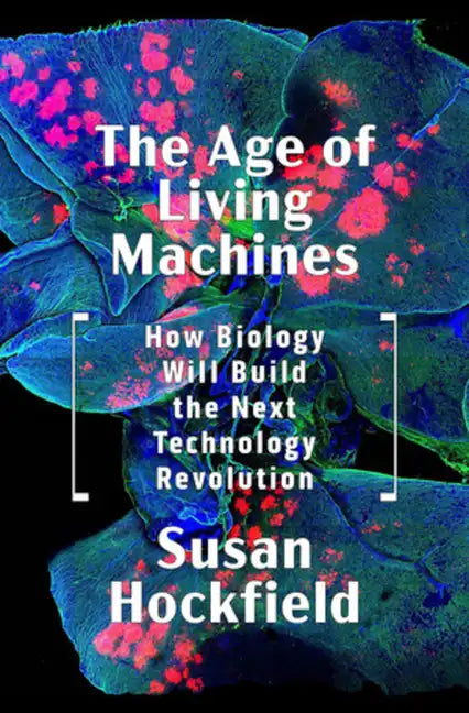 The Age of Living Machines: How Biology Will Build the Next Technology Revolution - Hardcover