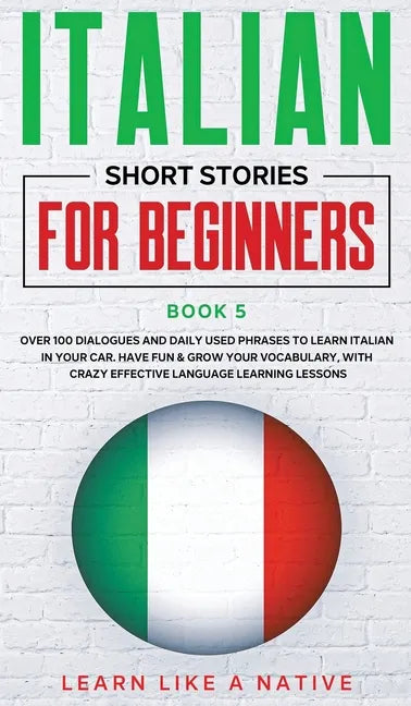 Italian Short Stories for Beginners Book 5: Over 100 Dialogues and Daily Used Phrases to Learn Italian in Your Car. Have Fun & Grow Your Vocabulary, w - Hardcover