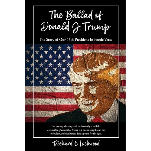 The Ballad of Donald J. Trump: The Story of Our 45th President In Poetic Verse - Paperback