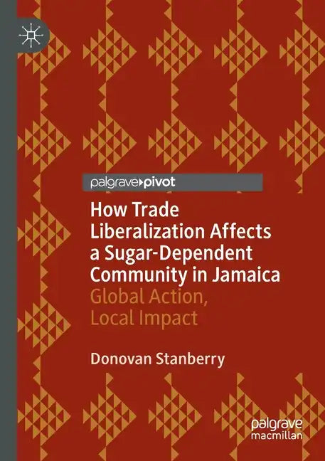 How Trade Liberalization Affects a Sugar Dependent Community in Jamaica: Global Action, Local Impact - Paperback