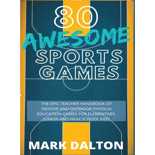 80 Awesome Sports Games: The Epic Teacher Handbook of 80 Indoor & Outdoor Physical Education Games for Elementary and High School Kids - Hardcover