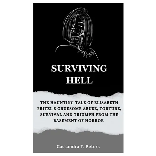 Surviving Hell: The Haunting Tale of Elisabeth Fritzl's Gruesome Abuse, Torture, Survival and Triumph from the Basement of Horror - Paperback