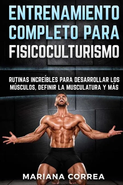 ENTRENAMIENTO COMPLETO Para FISICOCULTURISMO: RUTINAS INCREIBLES PARA DESARROLLAR LOS MUSCULOS, DEFINIR La MUSCULATURA Y MAS - Paperback