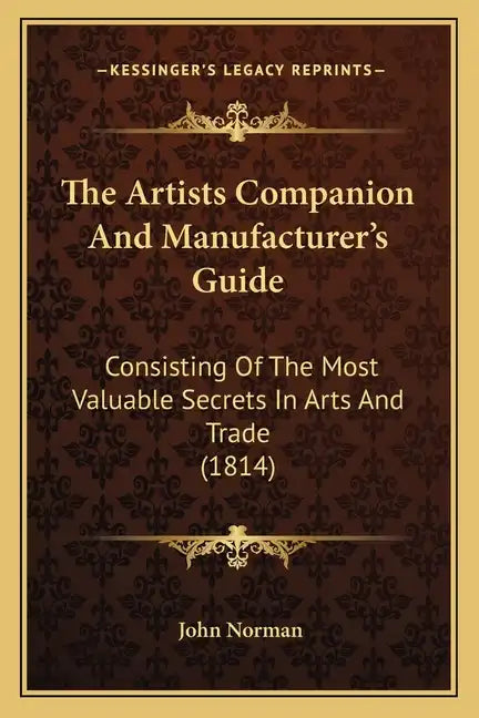 The Artists Companion and Manufacturer's Guide: Consisting of the Most Valuable Secrets in Arts and Trade (1814) - Paperback