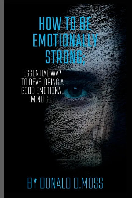How to be Emotionally strong: Essential Way to Developing A Good Emotional Mind Set - Paperback