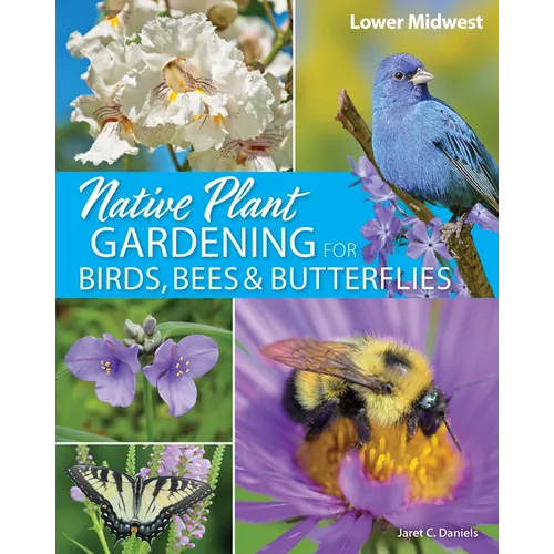 Native Plant Gardening for Birds, Bees & Butterflies: Lower Midwest - Paperback