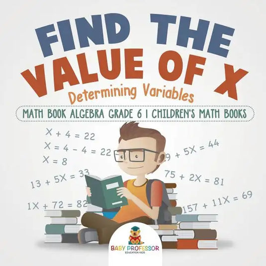 Find the Value of X: Determining Variables - Math Book Algebra Grade 6 Children's Math Books - Paperback