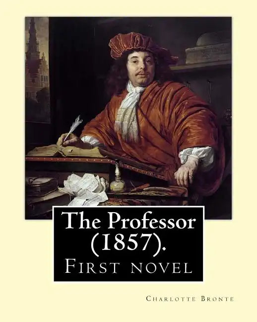 The Professor (1857). By: Charlotte Bronte: First novel by Charlotte Bronte. - Paperback