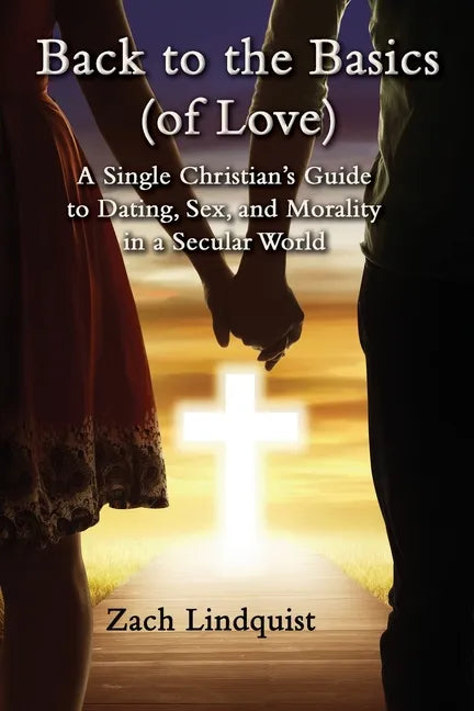 Back to the Basics (of Love): A Single Christian's Guide to Dating, Sex, Morality in a Secular World - Paperback