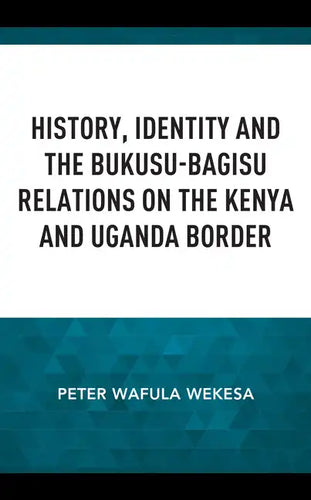 History, Identity and the Bukusu-Bagisu Relations on the Kenya and Uganda Border - Hardcover