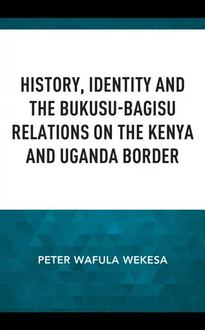 History, Identity and the Bukusu-Bagisu Relations on the Kenya and Uganda Border - Hardcover