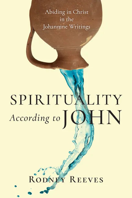 Spirituality According to John: Abiding in Christ in the Johannine Writings - Paperback