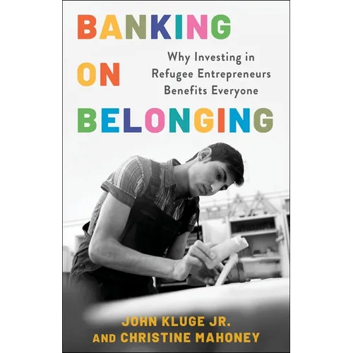 Banking on Belonging: Why Investing in Refugee Entrepreneurs Benefits Everyone - Hardcover