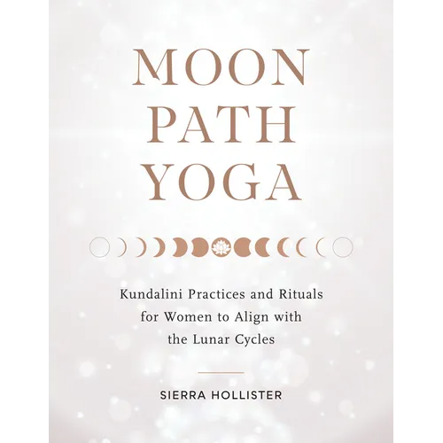 Moon Path Yoga: Kundalini Practices and Rituals for Women to Align with the Lunar Cycles - Paperback