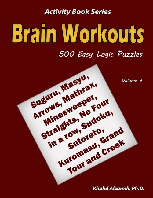 Brain Workouts: 500 Easy Logic Puzzles (Suguru, Masyu, Arrows, Mathrax, Minesweeper, Straights, No Four in a row, Sudoku, Sutoreto, Ku - Paperback