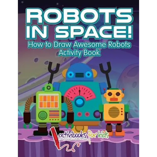 Robots in Space! How to Draw Awesome Robots Activity Book - Paperback