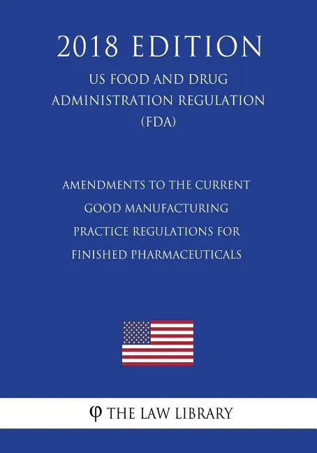 Amendments to the Current Good Manufacturing Practice Regulations for Finished Pharmaceuticals (US Food and Drug Administration Regulation) (FDA) (201 - Paperback