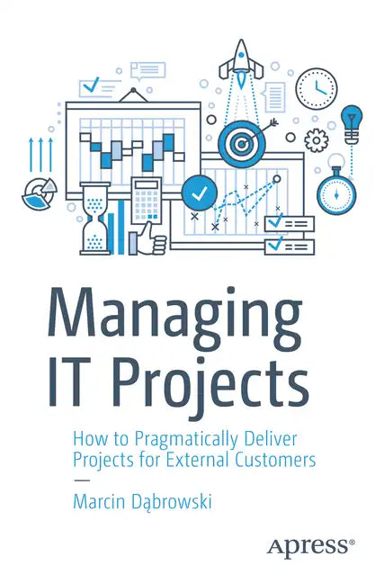 Managing It Projects: How to Pragmatically Deliver Projects for External Customers - Paperback
