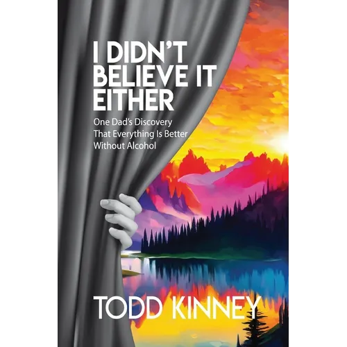 I Didn't Believe it Either: One Dad's Discovery That Everything Is Better Without Alcohol - Paperback