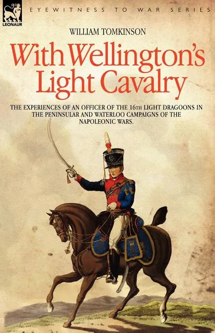 With Wellington's Light Cavalry - the experiences of an officer of the 16th Light Dragoons in the Peninsular and Waterloo campaigns of the Napoleonic - Paperback
