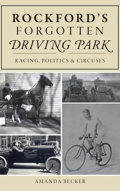 Rockford's Forgotten Driving Park: Racing, Politics and Circuses - Hardcover