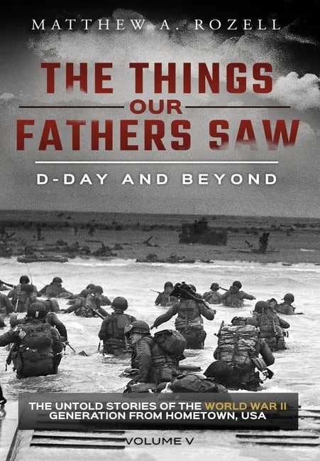 D-Day and Beyond: The Things Our Fathers Saw-The Untold Stories of the World War II Generation-Volume V - Hardcover