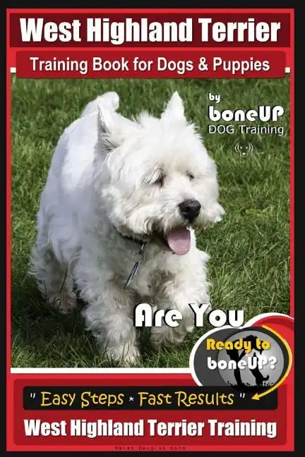 West Highland Terrier Training Book for Dogs and Puppies by Bone Up Dog Training: Are You Ready to Bone Up? Simple Steps * Fast Results West Highland - Paperback