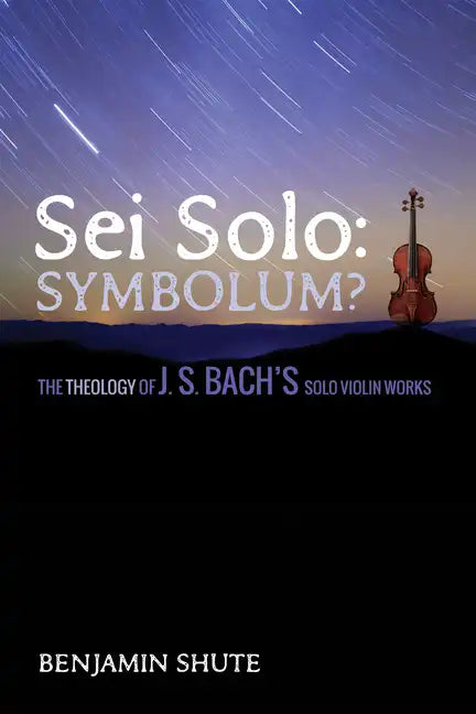 SEI Solo: Symbolum?: The Theology of J. S. Bach's Solo Violin Works - Paperback