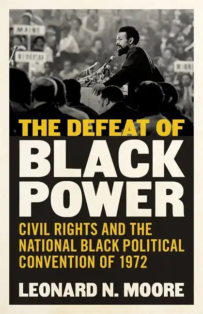 The Defeat of Black Power: Civil Rights and the National Black Political Convention of 1972 - Hardcover