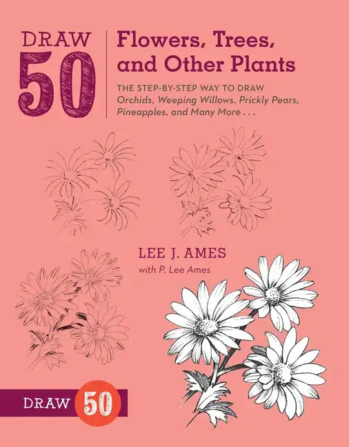 Draw 50 Flowers, Trees, and Other Plants: The Step-By-Step Way to Draw Orchids, Weeping Willows, Prickly Pears, Pineapples, and Many More... - Paperback