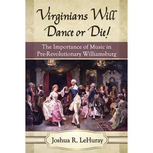 Virginians Will Dance or Die!: The Importance of Music in Pre-Revolutionary Williamsburg - Paperback