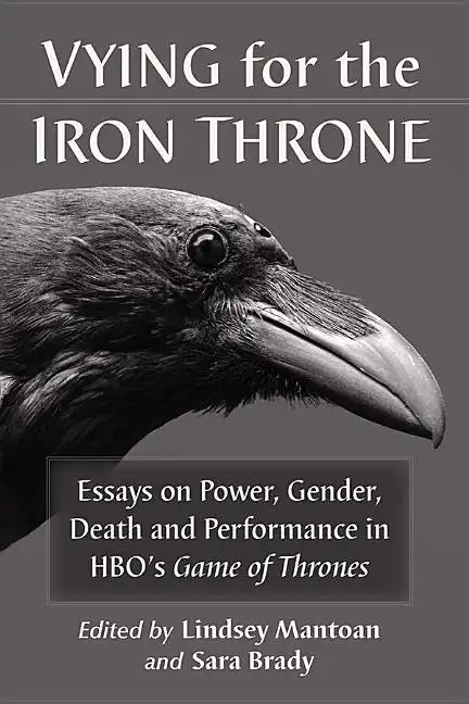 Vying for the Iron Throne: Essays on Power, Gender, Death and Performance in HBO's Game of Thrones - Paperback