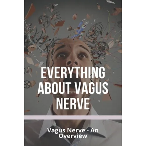 Everything About Vagus Nerve: Vagus Nerve - An Overview: Vagus Nerve Damage - Paperback