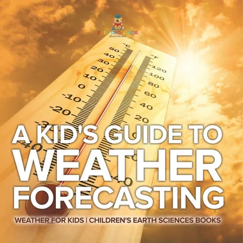 A Kid's Guide to Weather Forecasting - Weather for Kids Children's Earth Sciences Books - Paperback