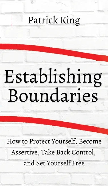 How to Establish Boundaries: Protect Yourself, Become Assertive, Take Back Control, and Set Yourself Free - Hardcover