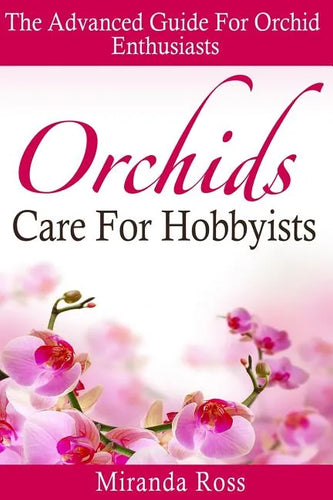Orchids Care For Hobbyists: The Advanced Guide For Orchid Enthusiasts - Paperback