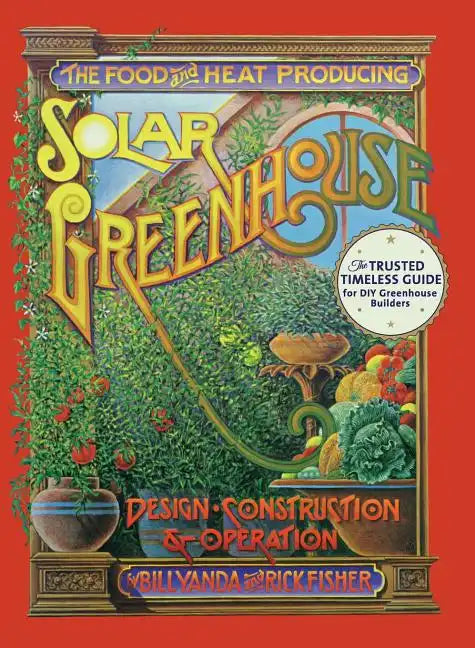The Food and Heat Producing Solar Greenhouse: Design, Construction and Operation - Hardcover