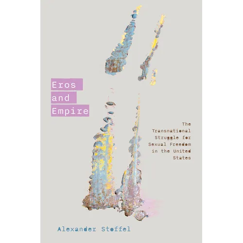 Eros and Empire: The Transnational Struggle for Sexual Freedom in the United States - Hardcover