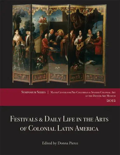 Festivals & Daily Life in the Arts of Colonial Latin America, 1492-1850: Papers from the 2012 Mayer Center Symposium at the Denver Art Museum - Paperback
